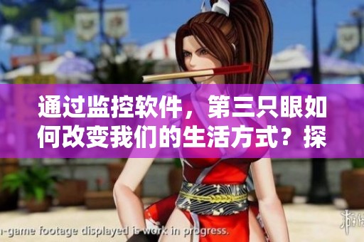 通过监控软件，第三只眼如何改变我们的生活方式？探索其背后的影响与意义。