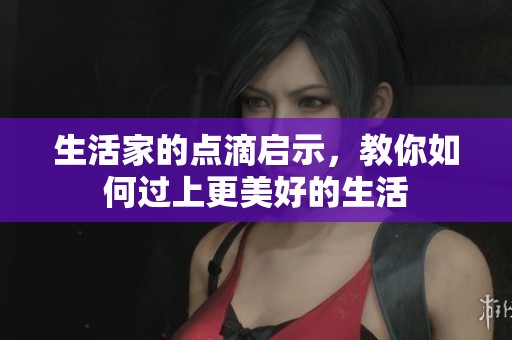生活家的点滴启示，教你如何过上更美好的生活