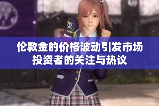 伦敦金的价格波动引发市场投资者的关注与热议