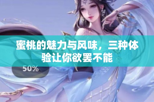 蜜桃的魅力与风味，三种体验让你欲罢不能