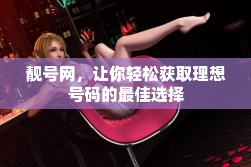 靓号网，让你轻松获取理想号码的最佳选择