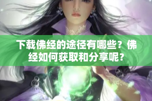 下载佛经的途径有哪些？佛经如何获取和分享呢？