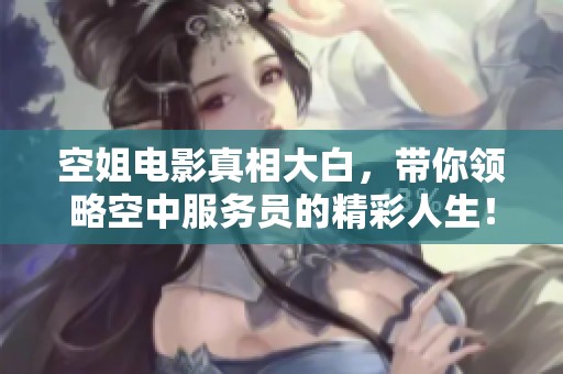 空姐电影真相大白，带你领略空中服务员的精彩人生！