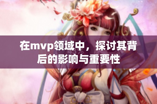 在mvp领域中，探讨其背后的影响与重要性