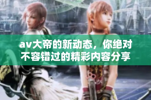 **大帝的新动态，你绝对不容错过的精彩内容分享