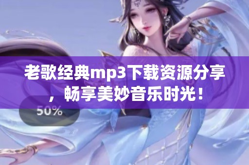 老歌经典mp3下载资源分享，畅享美妙音乐时光！