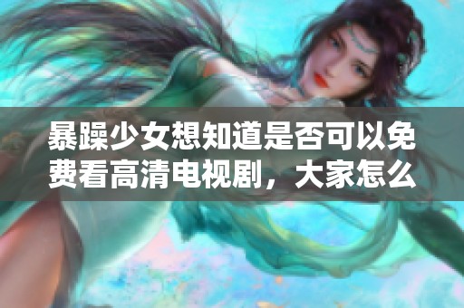 暴躁少女想知道是否可以免费看高清电视剧，大家怎么看？