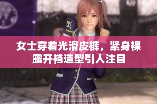 女士穿着光滑皮裤，紧身裸露开裆造型引人注目