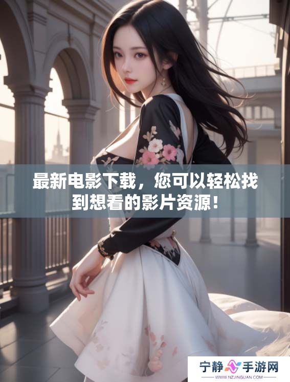最新电影下载，您可以轻松找到想看的影片资源！