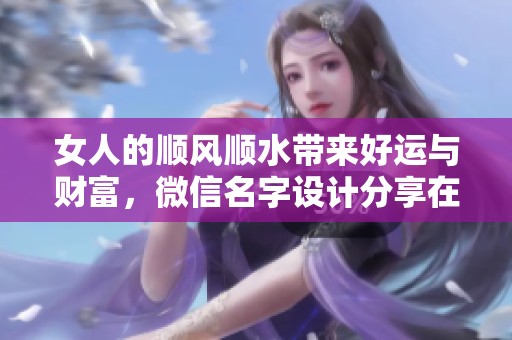 女人的顺风顺水带来好运与财富，微信名字设计分享在此