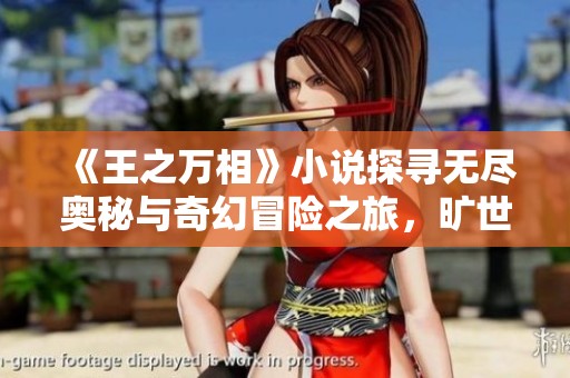 《王之万相》小说探寻无尽奥秘与奇幻冒险之旅，旷世经典引人入胜