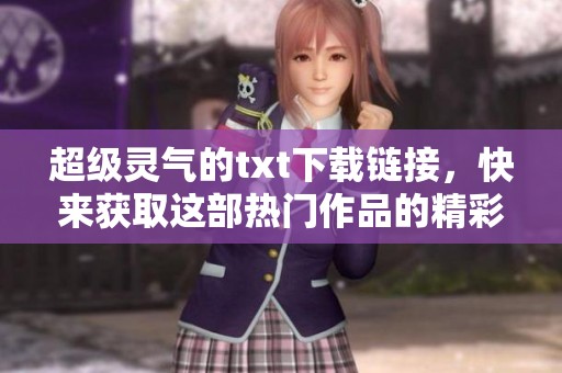 超级灵气的txt下载链接，快来获取这部热门作品的精彩内容吧！