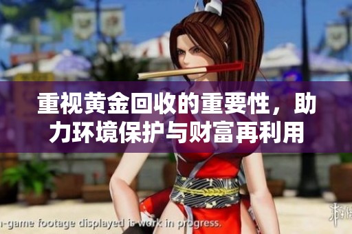 重视黄金回收的重要性，助力环境保护与财富再利用