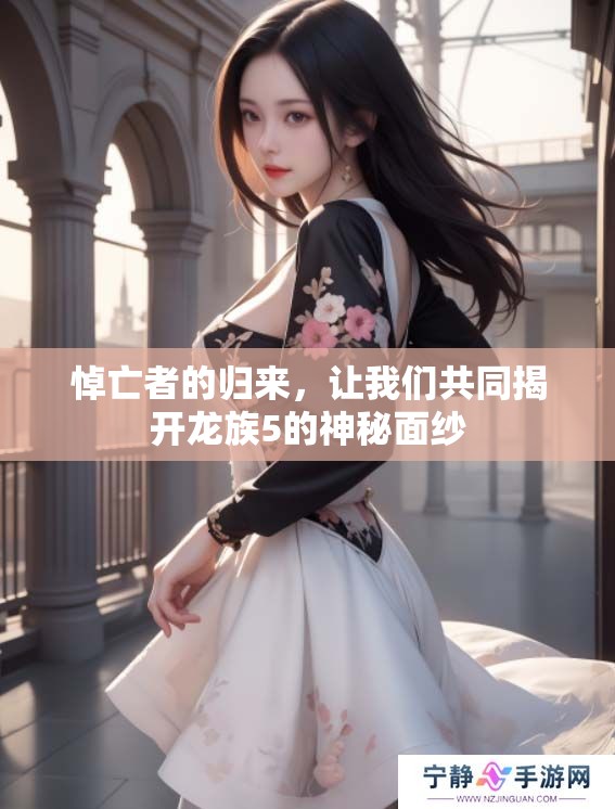 悼亡者的归来，让我们共同揭开龙族5的神秘面纱