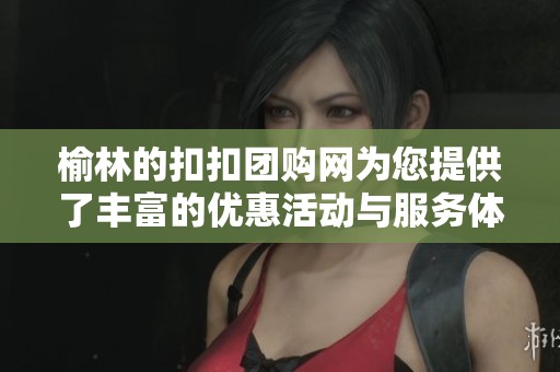 榆林的扣扣团购网为您提供了丰富的优惠活动与服务体验