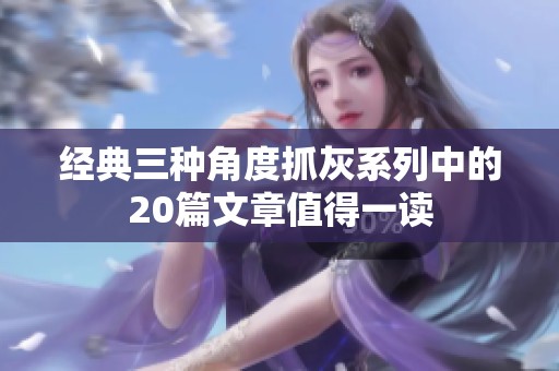 经典三种角度抓灰系列中的20篇文章值得一读