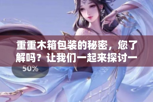 重重木箱包装的秘密，您了解吗？让我们一起来探讨一下木箱包装的优势。