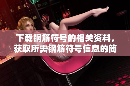 下载钢筋符号的相关资料，获取所需钢筋符号信息的简便方法