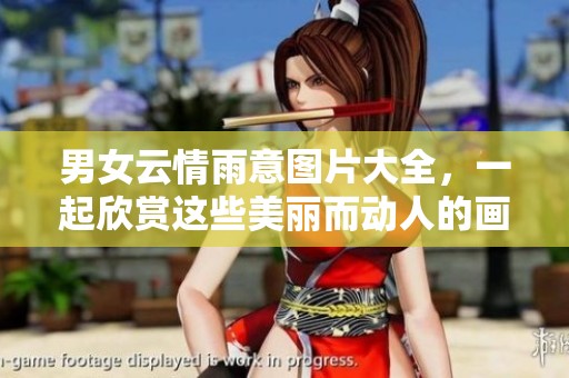 男女云情雨意图片大全，一起欣赏这些美丽而动人的画面吧！