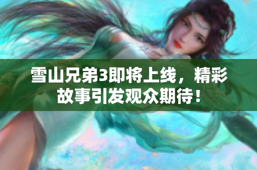 雪山兄弟3即将上线，精彩故事引发观众期待！