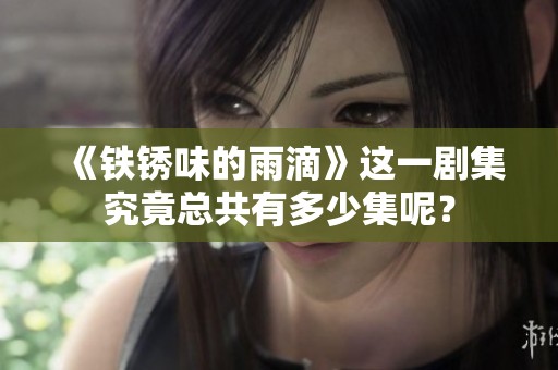 《铁锈味的雨滴》这一剧集究竟总共有多少集呢？