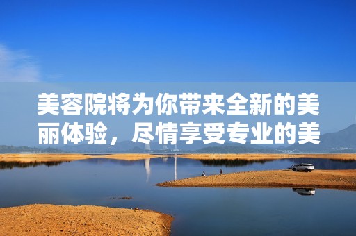 美容院将为你带来全新的美丽体验，尽情享受专业的美容服务吧