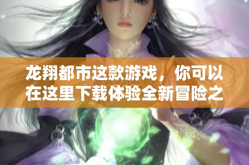 龙翔都市这款游戏，你可以在这里下载体验全新冒险之旅！