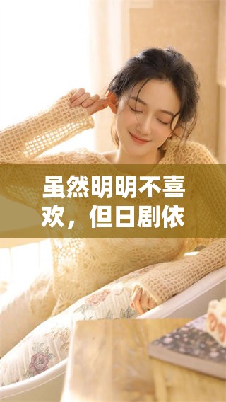 虽然明明不喜欢，但日剧依然吸引着我深深的兴趣