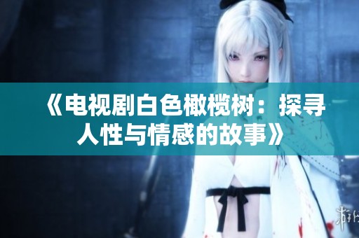 《电视剧白色橄榄树：探寻人性与情感的故事》