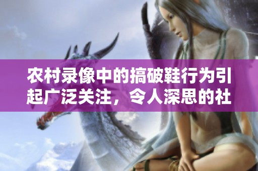 农村录像中的搞破鞋行为引起广泛关注，令人深思的社会现象。