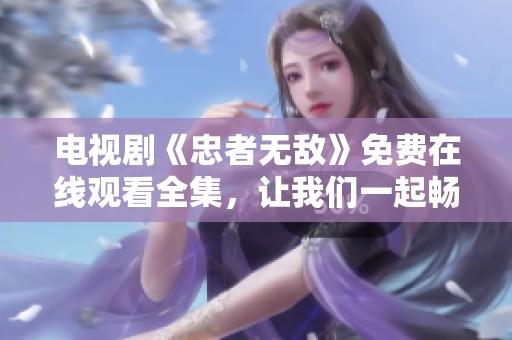 电视剧《忠者无敌》免费在线观看全集，让我们一起畅享精彩剧情吧！