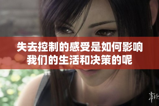 失去控制的感受是如何影响我们的生活和决策的呢