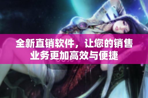 全新直销软件，让您的销售业务更加高效与便捷