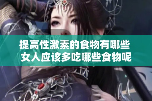 提高性激素的食物有哪些 女人应该多吃哪些食物呢