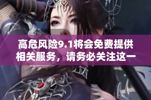 高危风险9.1将会免费提供相关服务，请务必关注这一消息。