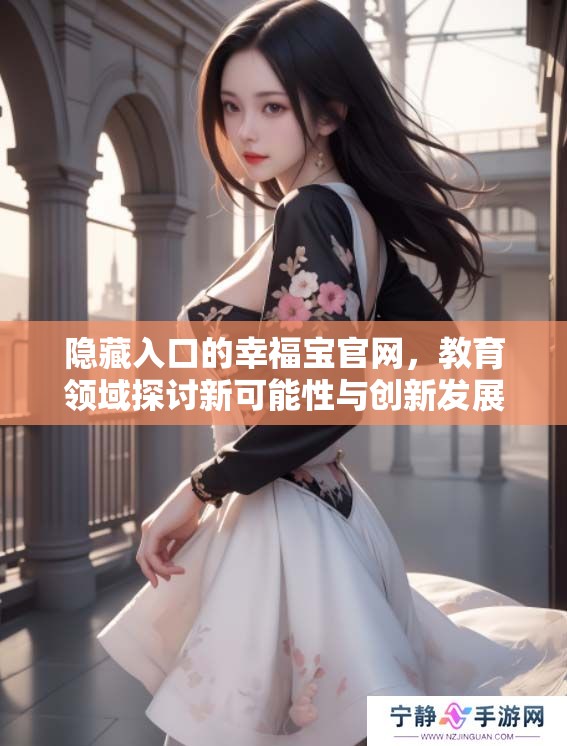 隐藏入口的幸福宝官网，教育领域探讨新可能性与创新发展
