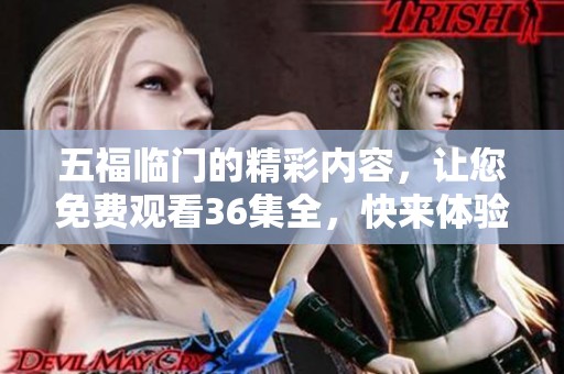 五福临门的精彩内容，让您免费观看36集全，快来体验吧！