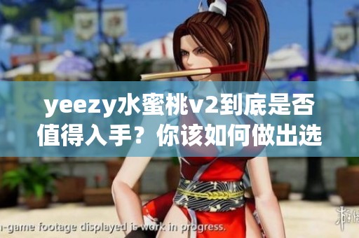 yeezy水蜜桃v2到底是否值得入手？你该如何做出选择呢