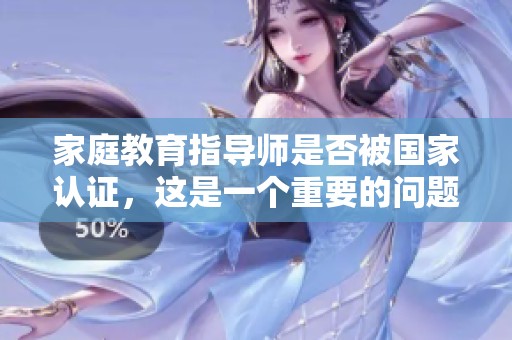 家庭教育指导师是否被国家认证，这是一个重要的问题吗