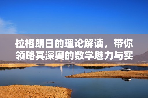 拉格朗日的理论解读，带你领略其深奥的数学魅力与实际应用