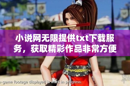 小说网无限提供txt下载服务，获取精彩作品非常方便。