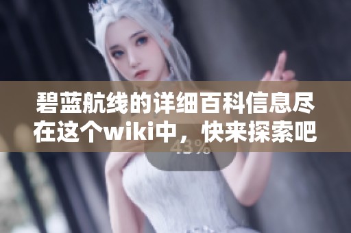 碧蓝航线的详细百科信息尽在这个wiki中，快来探索吧！