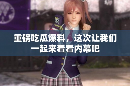 重磅吃瓜爆料，这次让我们一起来看看内幕吧