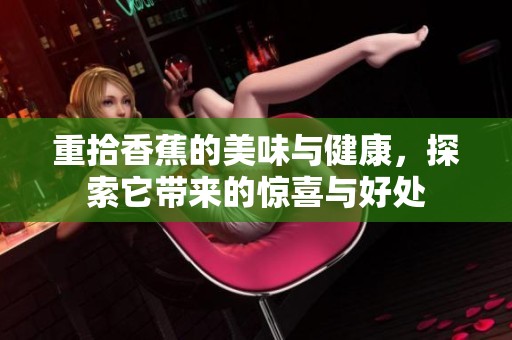 重拾香蕉的美味与健康，探索它带来的惊喜与好处