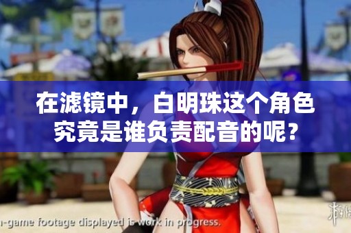 在滤镜中，白明珠这个角色究竟是谁负责配音的呢？