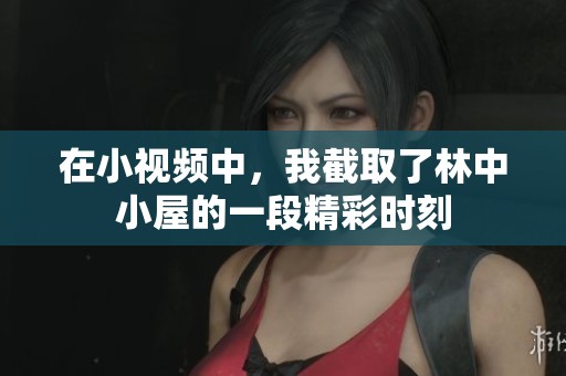 在小视频中，我截取了林中小屋的一段精彩时刻