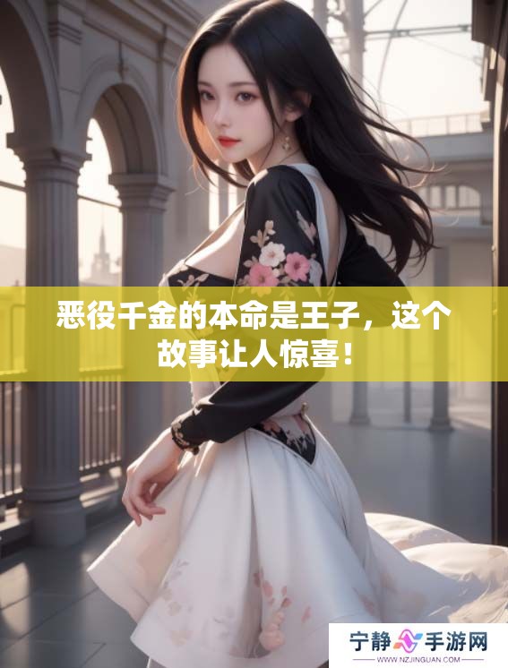 恶役千金的本命是王子，这个故事让人惊喜！