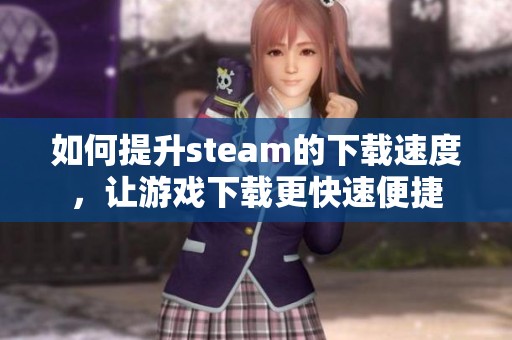 如何提升steam的下载速度，让游戏下载更快速便捷