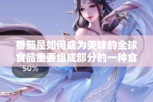 番茄是如何成为美味的全球食品重要组成部分的一种食材呢