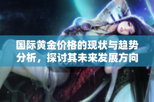 国际黄金价格的现状与趋势分析，探讨其未来发展方向